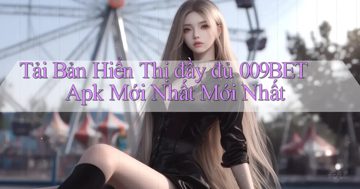 tải bản hiển thị đầy đủ 009bet apk mới nhất mới nhất