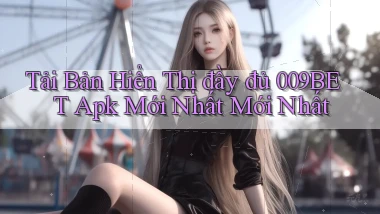 tải bản hiển thị đầy đủ 009bet apk mới nhất mới nhất