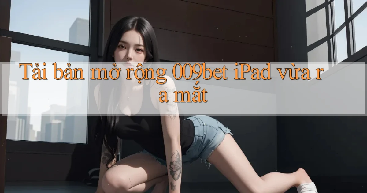 tải bản mở rộng 009bet ipad vừa ra mắt