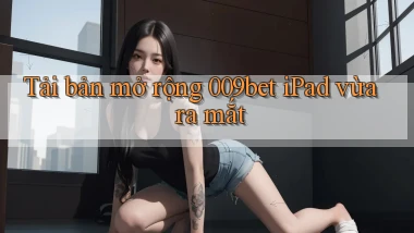 tải bản mở rộng 009bet ipad vừa ra mắt