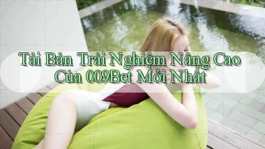 tải bản trải nghiệm nâng cao của 009bet mới nhất