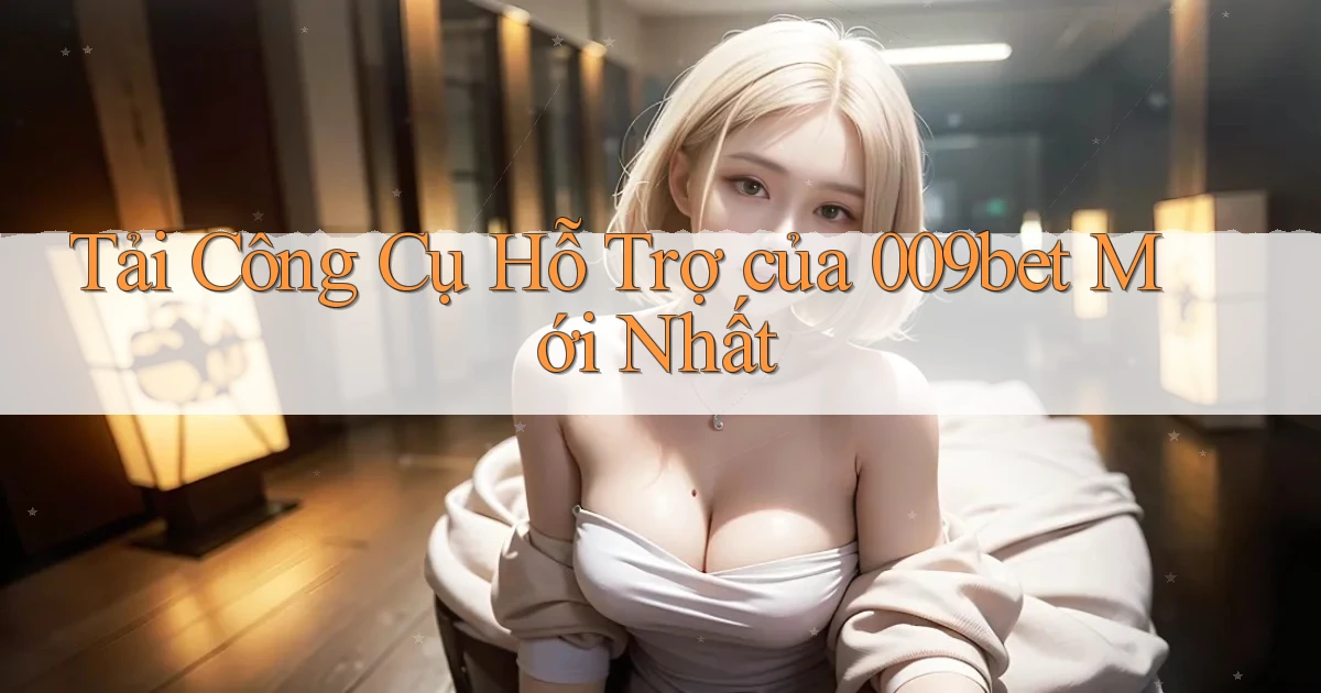 tải công cụ hỗ trợ của 009bet mới nhất