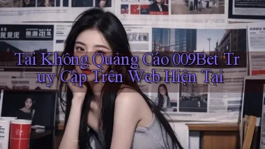 tải không quảng cáo 009bet truy cập trên web hiện tại