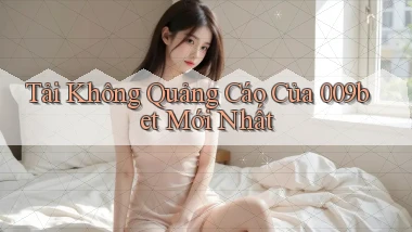 tải không quảng cáo của 009bet mới nhất