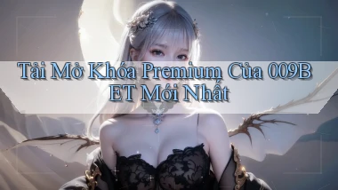 tải mở khóa premium của 009bet mới nhất