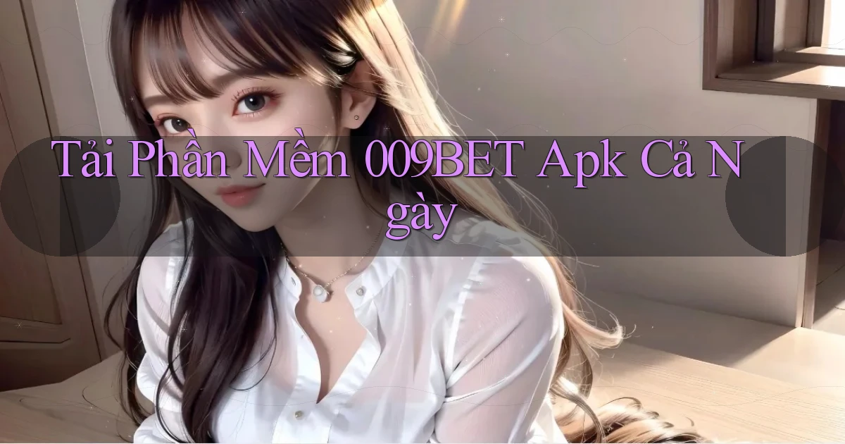 tải phần mềm 009bet apk cả ngày
