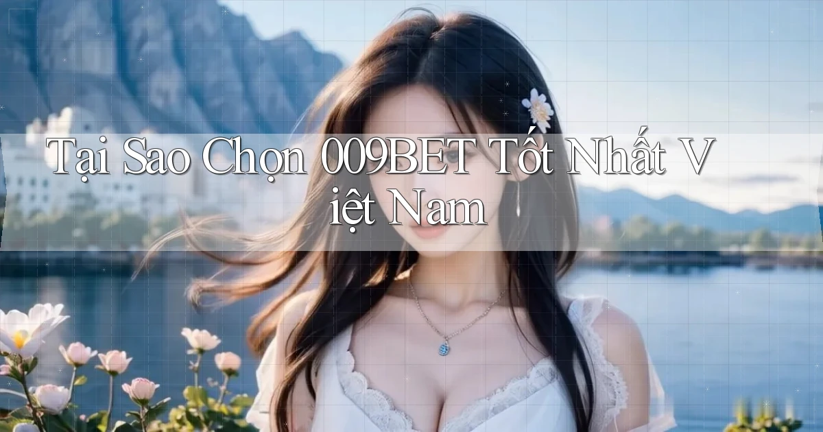 tại sao chọn 009bet tốt nhất việt nam