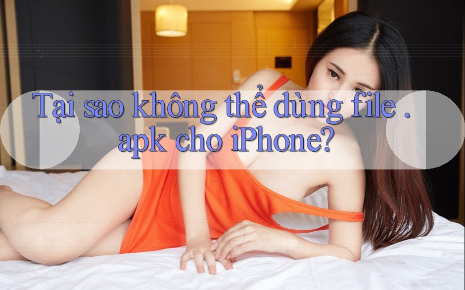 Tại sao không thể dùng file. apk cho iPhone? Tại sao không thể dùng file. apk cho iPhone?