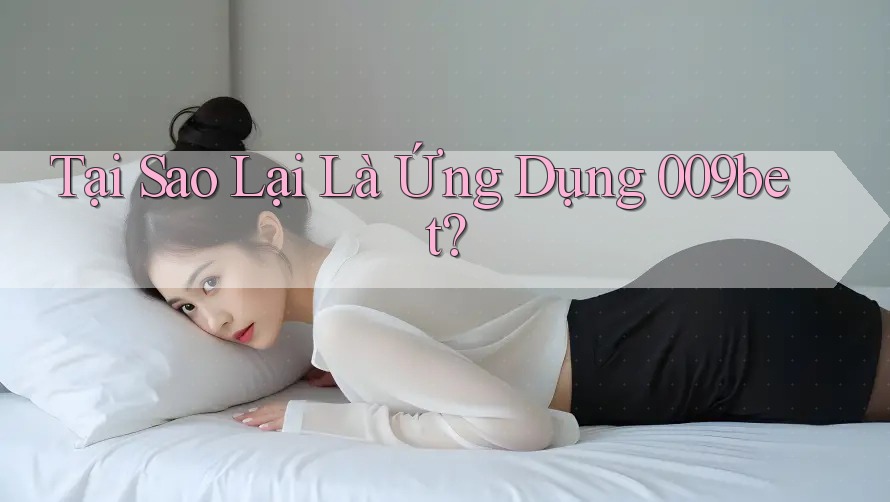 Tại Sao Lại Là Ứng Dụng 009bet? Tại Sao Lại Là Ứng Dụng 009bet?