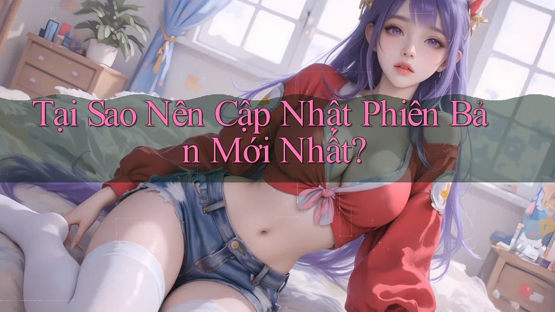 Tại Sao Nên Cập Nhật Phiên Bản Mới Nhất? Tại Sao Nên Cập Nhật Phiên Bản Mới Nhất?