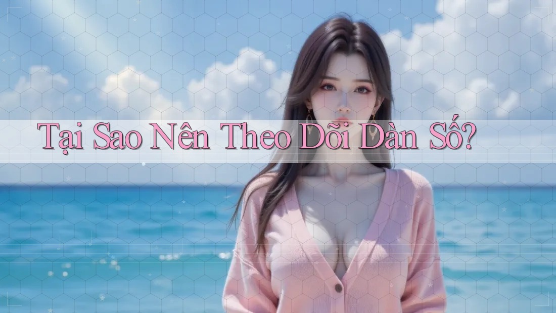 Tại sao nên theo dõi dàn số? Tại sao nên theo dõi dàn số?