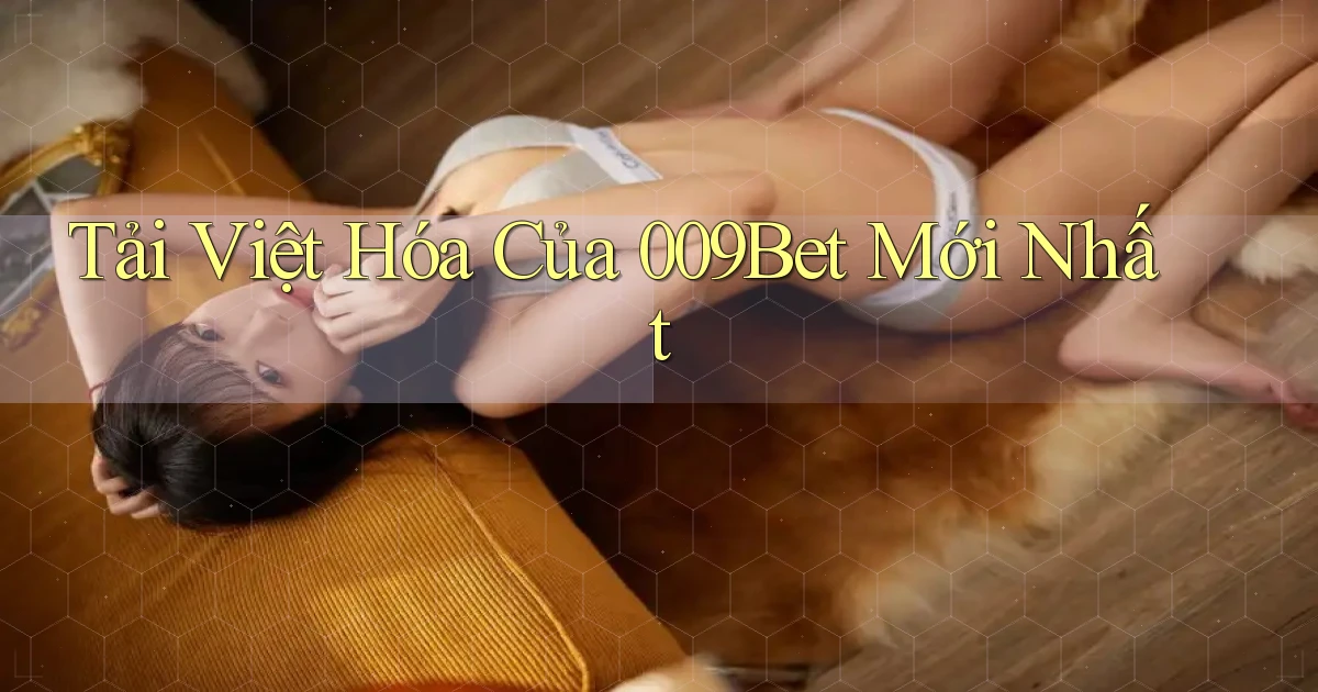 tải việt hóa của 009bet mới nhất