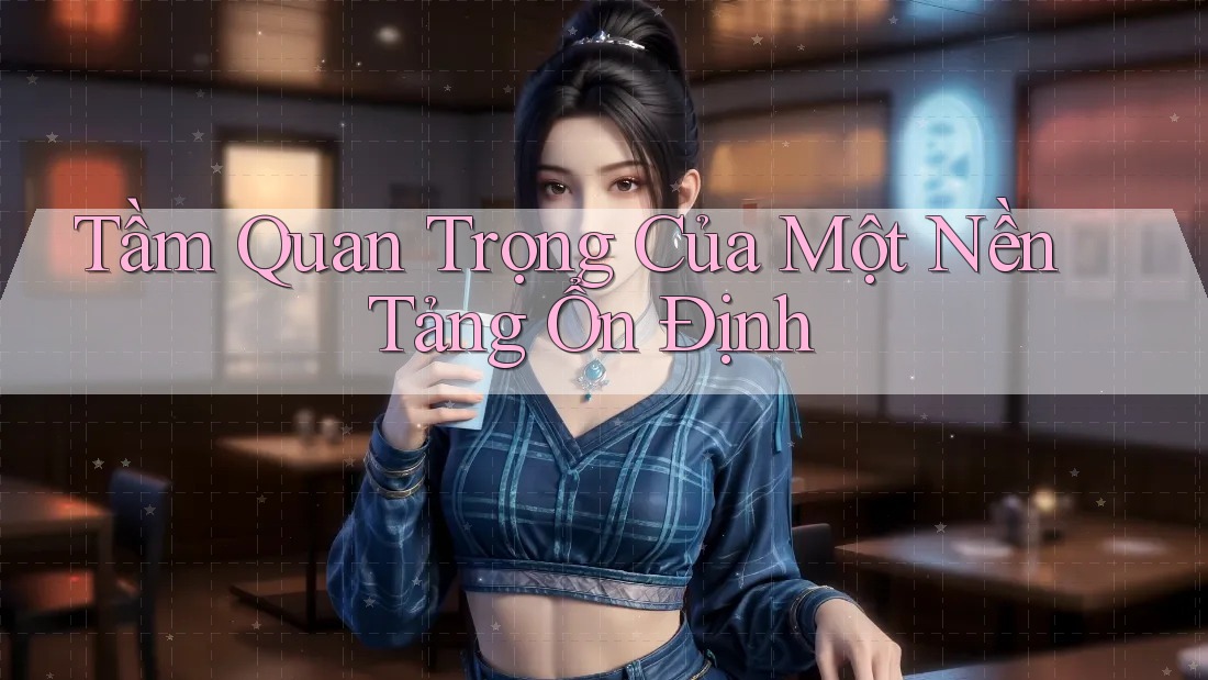 Tầm Quan Trọng Của Một Nền Tảng Ổn Định Tầm Quan Trọng Của Một Nền Tảng Ổn Định