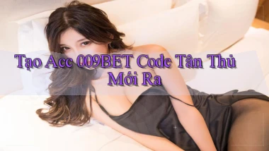 tạo acc 009bet code tân thủ mới ra