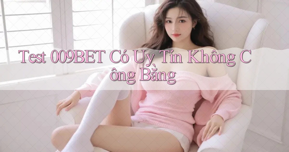 test 009bet có uy tín không công bằng