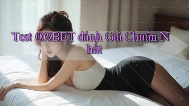 test 009bet đánh giá chuẩn nhất