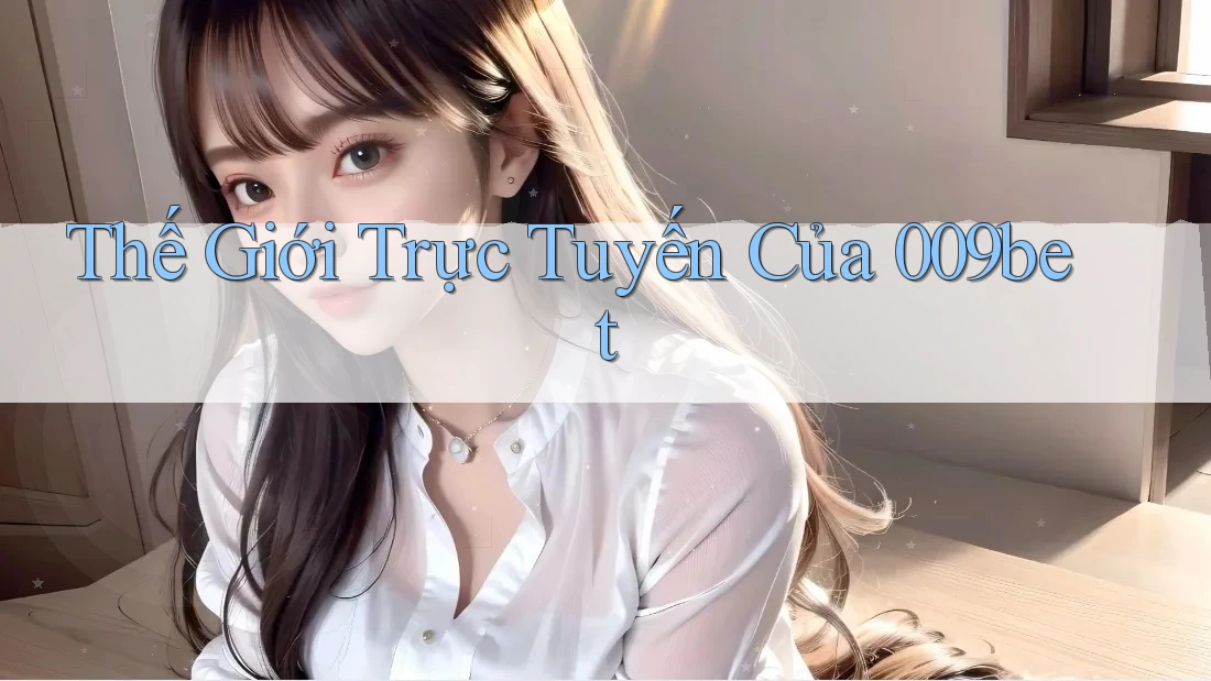 Thế Giới Trực Tuyến Của 009bet