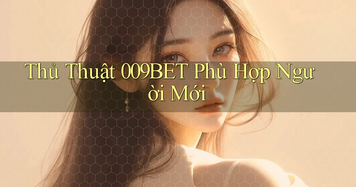thủ thuật 009bet phù hợp người mới