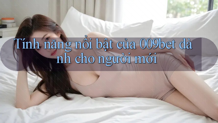 Tính năng nổi bật của 009bet dành cho người mới
