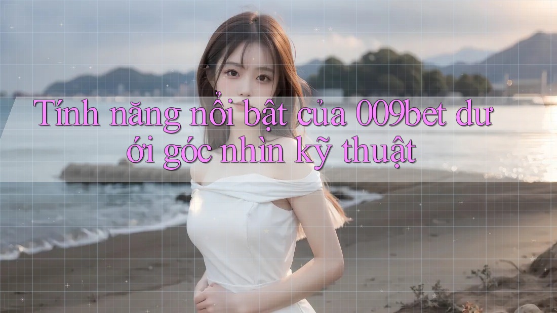 Tính năng nổi bật của 009bet dưới góc nhìn kỹ thuật Tính năng nổi bật của 009bet dưới góc nhìn kỹ thuật