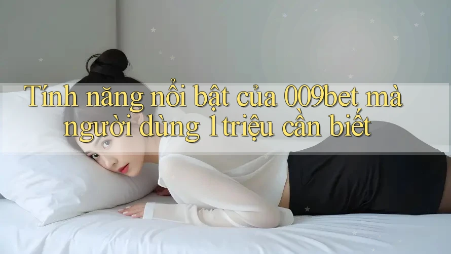 Tính năng nổi bật của 009bet mà người dùng 1 triệu cần biết Tính năng nổi bật của 009bet mà người dùng 1 triệu cần biết