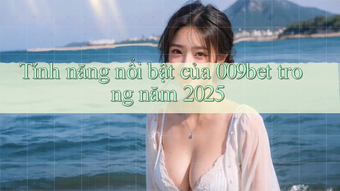 Tính năng nổi bật của 009bet trong năm 2025 Tính năng nổi bật của 009bet trong năm 2025