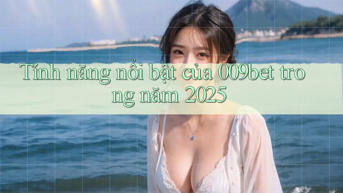 Tính năng nổi bật của 009bet trong năm 2025
