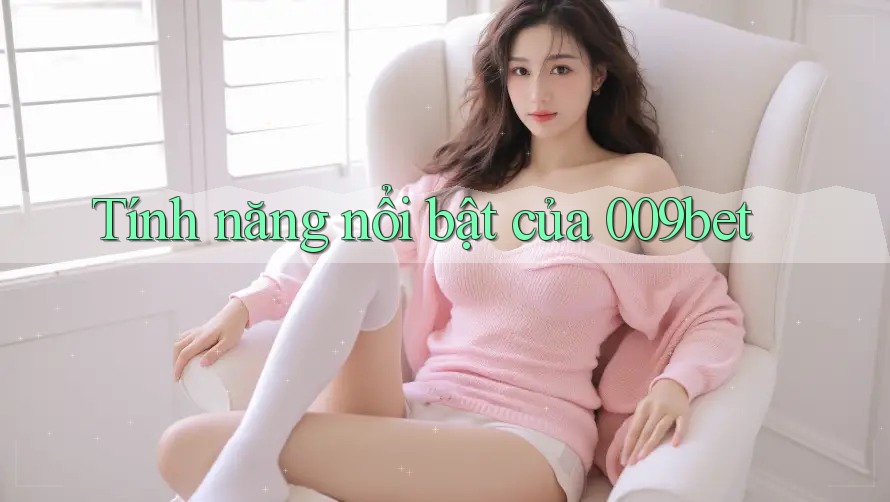 Tính năng nổi bật của 009bet