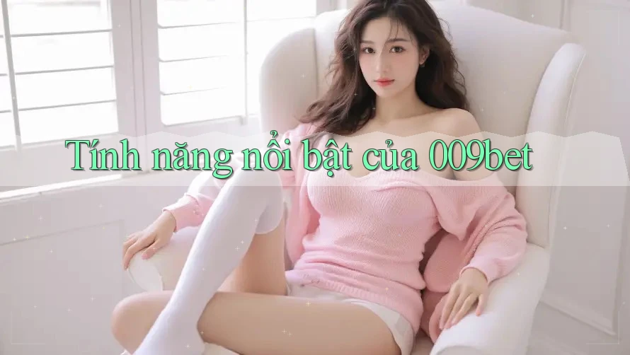 Tính năng nổi bật của 009bet