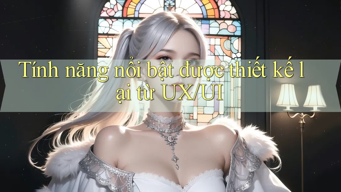 Tính năng nổi bật được thiết kế lại từ UX/UI