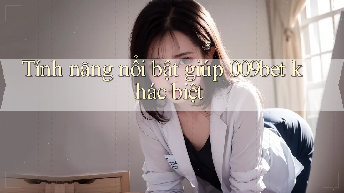 Tính năng nổi bật giúp 009bet khác biệt Tính năng nổi bật giúp 009bet khác biệt