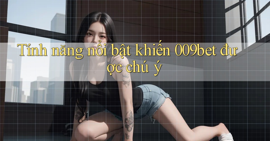 Tính năng nổi bật khiến 009bet được chú ý