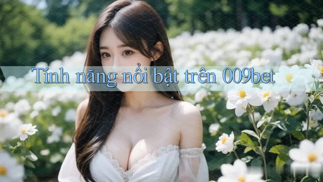 Tính năng nổi bật trên 009bet Tính năng nổi bật trên 009bet