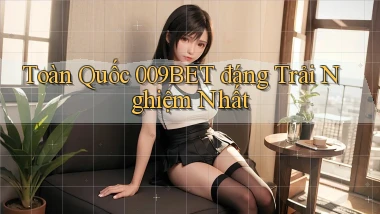 toàn quốc 009bet đáng trải nghiệm nhất