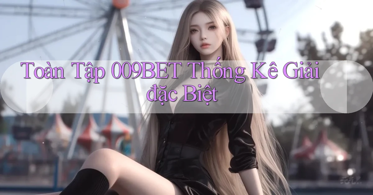 toàn tập 009bet thống kê giải đặc biệt