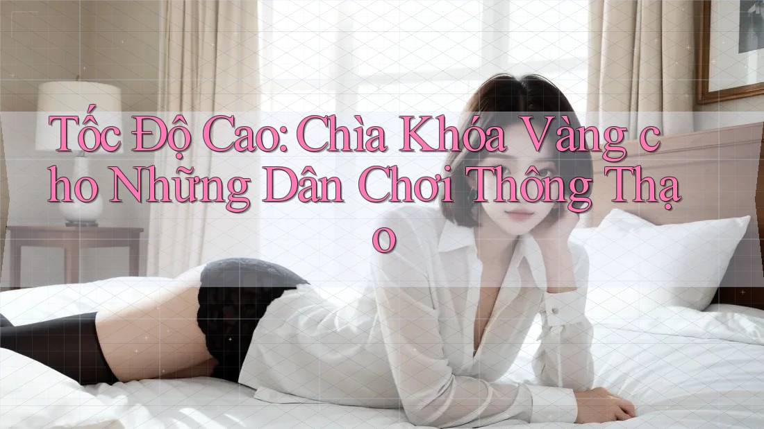 Tốc Độ Cao: Chìa Khóa Vàng cho Những Dân Chơi Thông Thạo