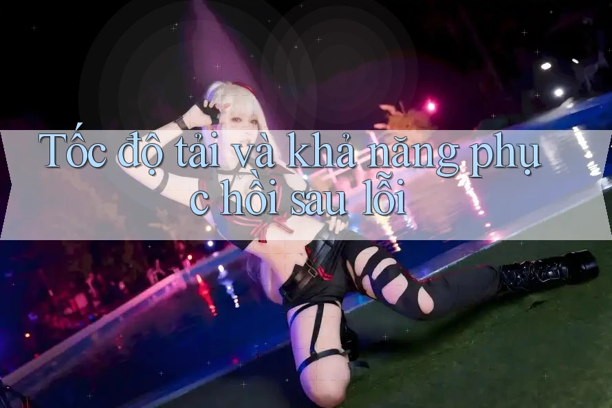 Tốc độ tải và khả năng phục hồi sau lỗi