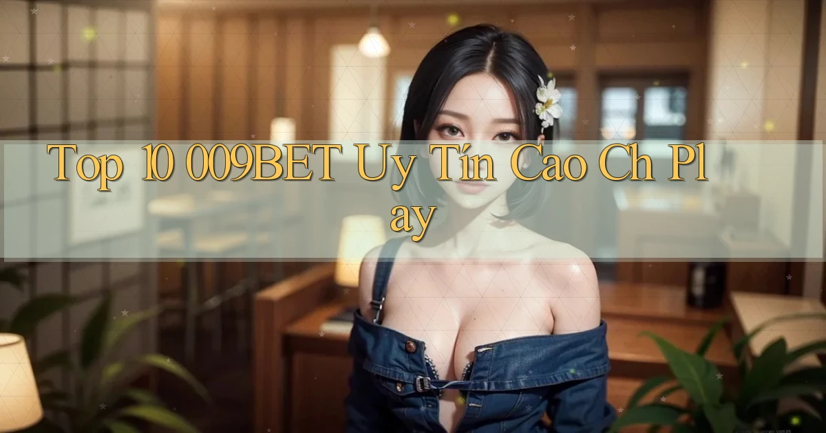 top 10 009bet uy tín cao ch play