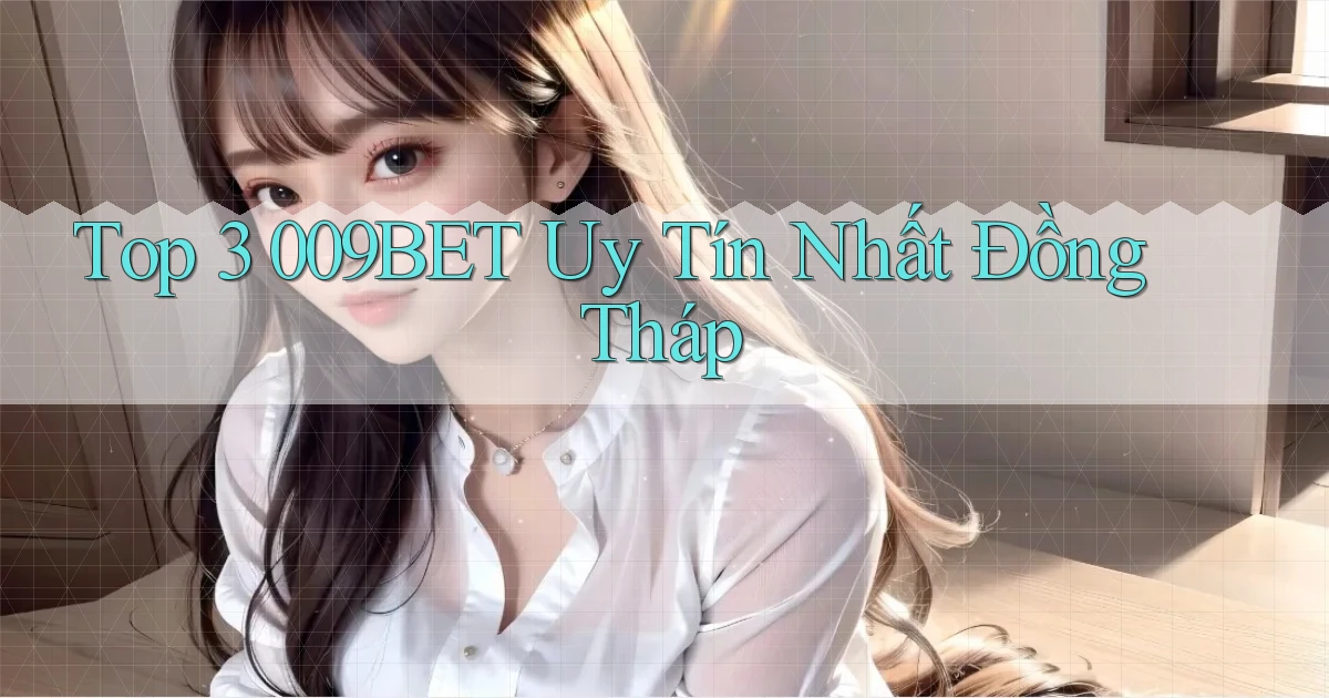 top 3 009bet uy tín nhất Đồng Tháp