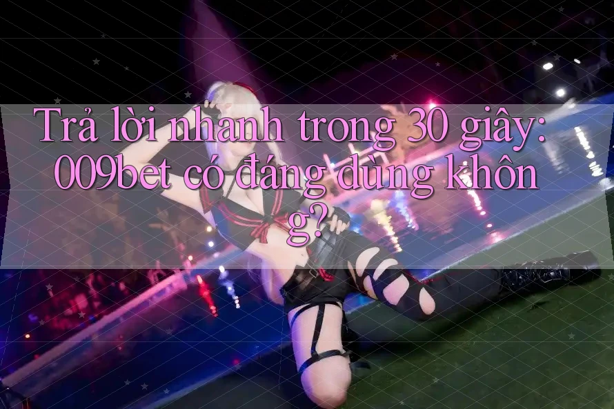 Trả lời nhanh trong 30 giây: 009bet có đáng dùng không? Trả lời nhanh trong 30 giây: 009bet có đáng dùng không?