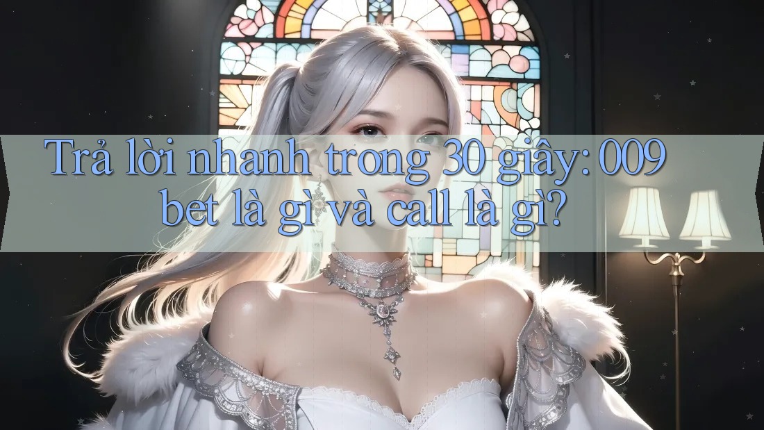 Trả lời nhanh trong 30 giây: 009bet là gì và call là gì? Trả lời nhanh trong 30 giây: 009bet là gì và call là gì?