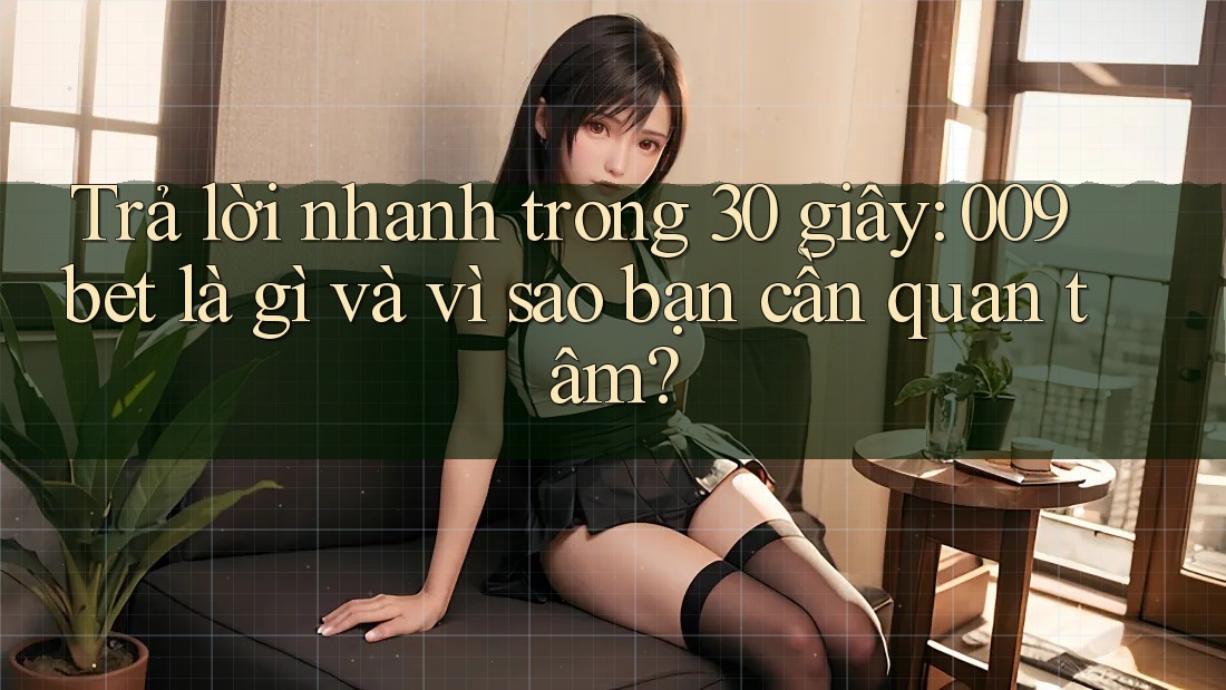 Trả lời nhanh trong 30 giây: 009bet là gì và vì sao bạn cần quan tâm?