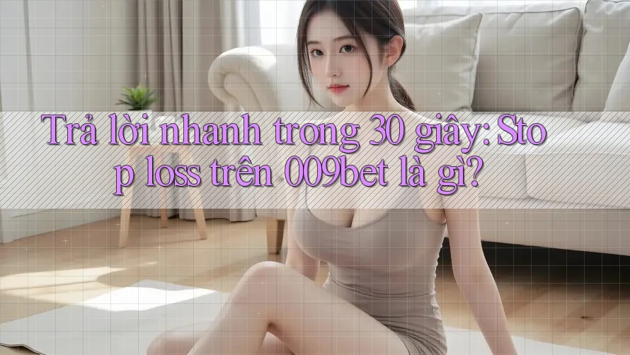 Trả lời nhanh trong 30 giây: Stop loss trên 009bet là gì?