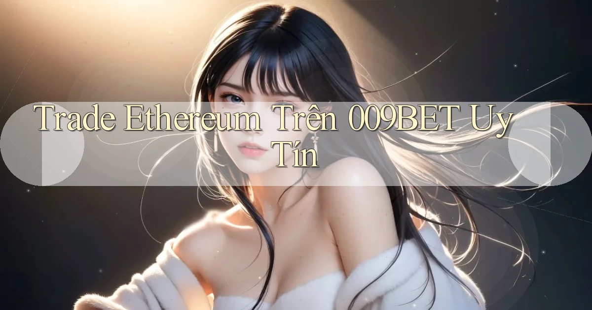 trade ethereum trên 009bet uy tín