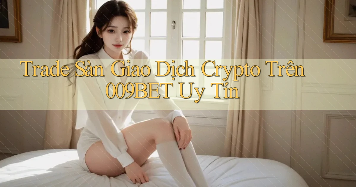 trade sàn giao dịch crypto trên 009bet uy tín