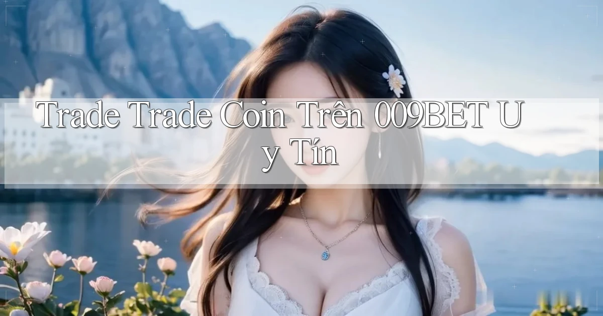 trade trade coin trên 009bet uy tín
