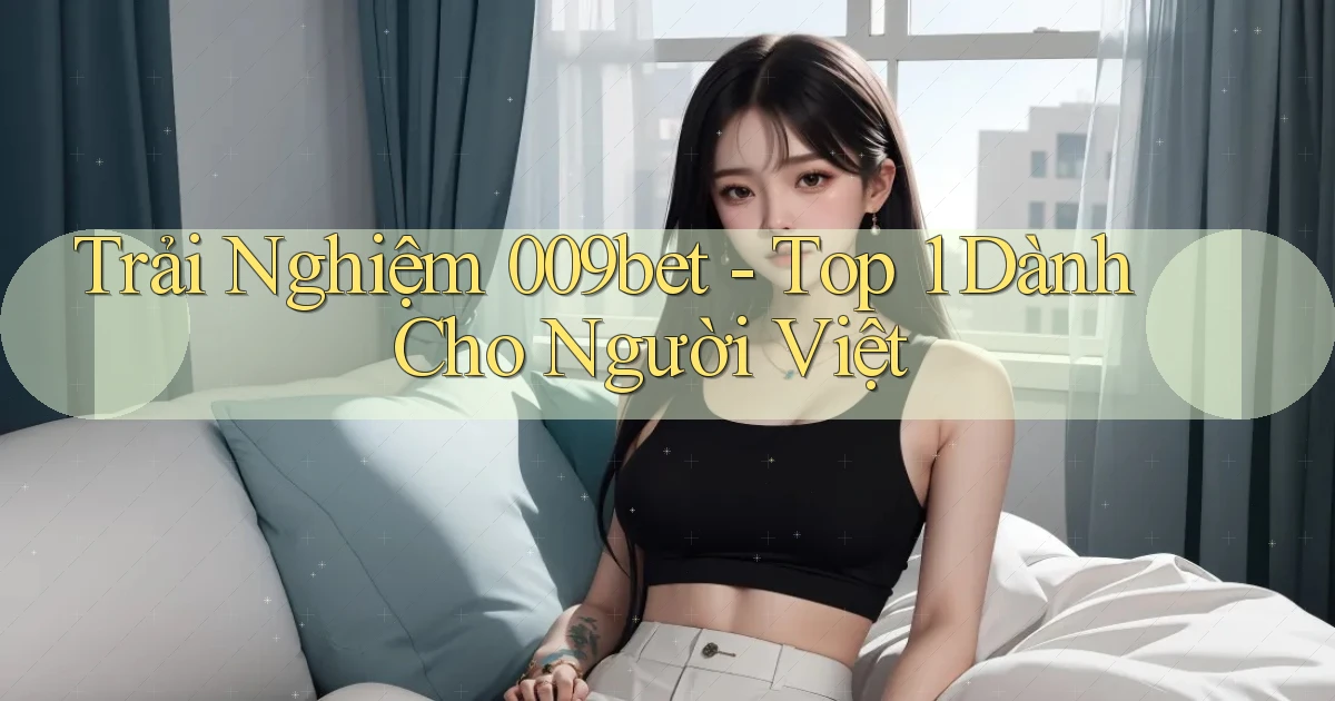 trải nghiệm 009bet top 1 dành cho người việt