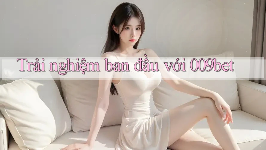 Trải nghiệm ban đầu với 009bet