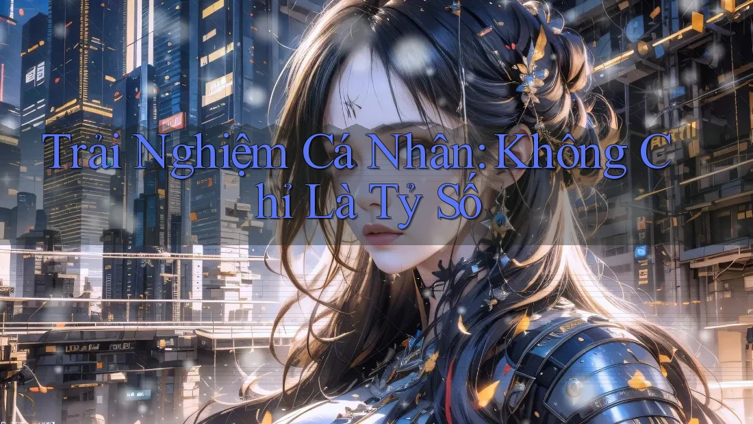 Trải Nghiệm Cá Nhân: Không Chỉ Là Tỷ Số Trải Nghiệm Cá Nhân: Không Chỉ Là Tỷ Số