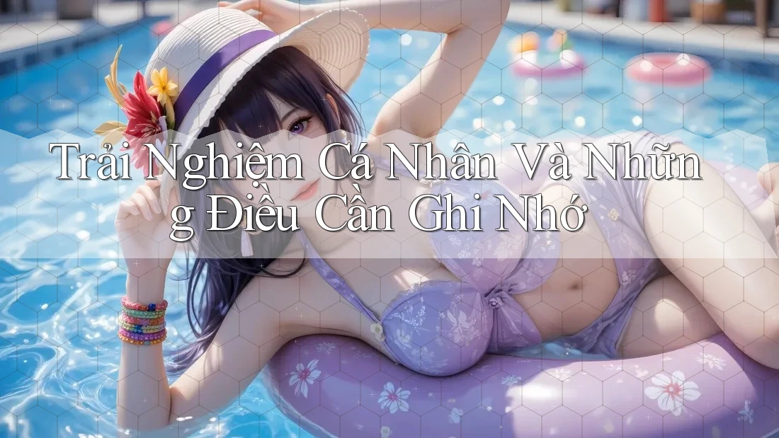 Trải Nghiệm Cá Nhân Và Những Điều Cần Ghi Nhớ Trải Nghiệm Cá Nhân Và Những Điều Cần Ghi Nhớ